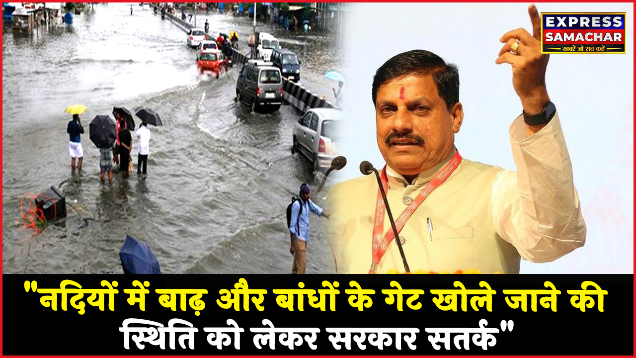 "नदियों में बाढ़ और बांधों के गेट खोले जाने की स्थिति को लेकर सरकार सतर्क"